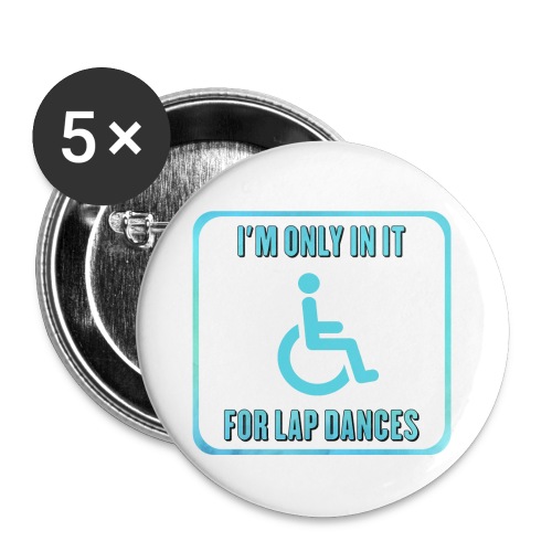I'm only in my wheelchair for the lap dances - Buttons small 1'' (5-pack)