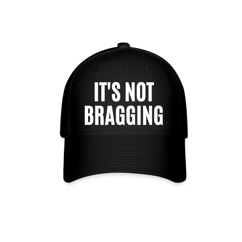 IT'S NOT BRAGGING - Flexfit Baseball Cap