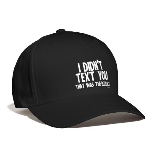 I Didn't Text You, That Was The BluJuice - Flexfit Baseball Cap