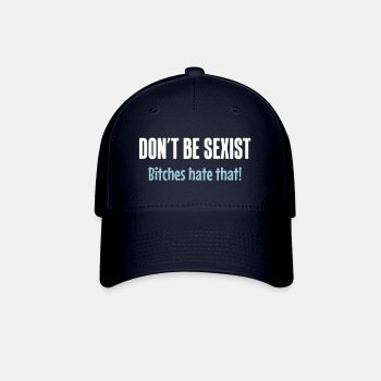 Don't be sexist - Bitches hate that! - Baseball Cap