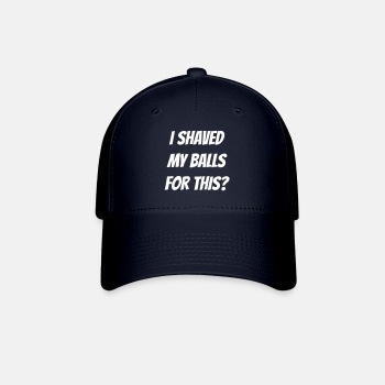 I shaved my balls for this? - Baseball Cap
