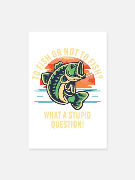 To Fish Or Not To Fish What A Stupid Question - Poster 8x12 - white - Front