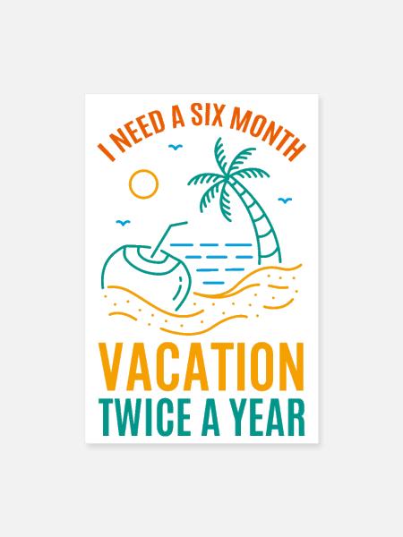 I Need A Six Month Vacation Twice A Year - Poster 8x12 - white - Front