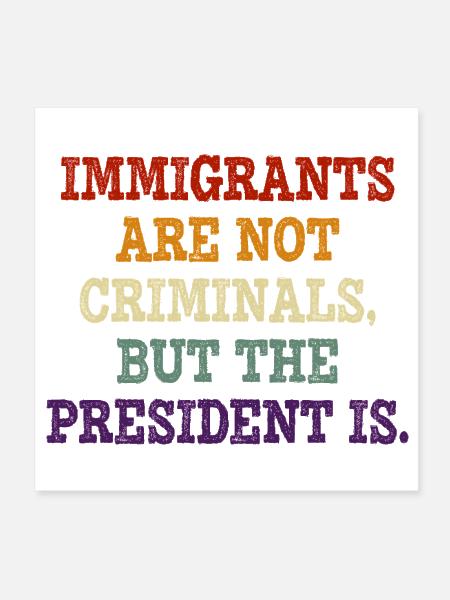  Immigrants Are Not Criminals But The President Is - Poster 8x8 - white - Front