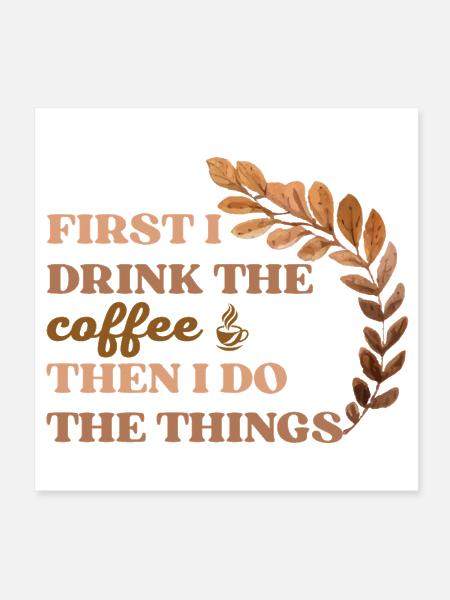 First I Drink The Coffee Then I Do The Things - Poster 8x8 - white - Front