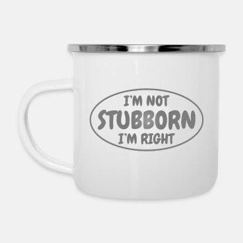 I'm not stubborn, I'm right