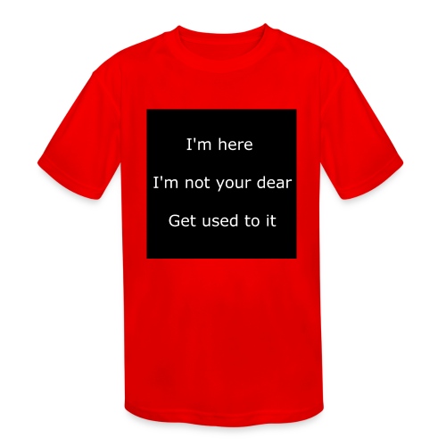 I'M HERE, I'M NOT YOUR DEAR, GET USED TO IT. - Kids' Moisture Wicking Performance T-Shirt