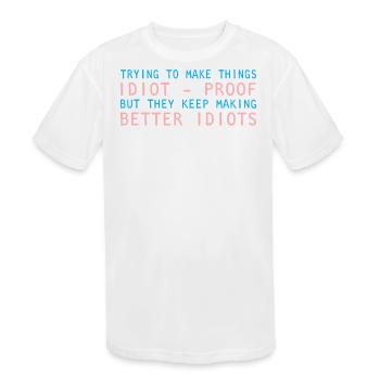 Trying Make Things Idiot Proof They Keep Making - Kids' Moisture Wicking Performance T-Shirt - white - Front