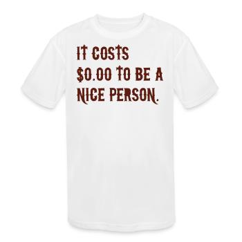 It Costs Zero Dollar To Be A Nice Person Saying - Kids' Moisture Wicking Performance T-Shirt - white - Front