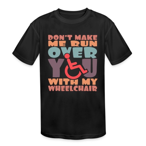 Don t make me run over you with my wheelchair # - Kids' Moisture Wicking Performance T-Shirt