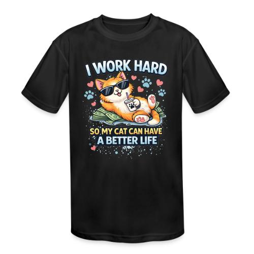 I Work Hard So My Cat Can Have a Better Life - Kids' Moisture Wicking Performance T-Shirt