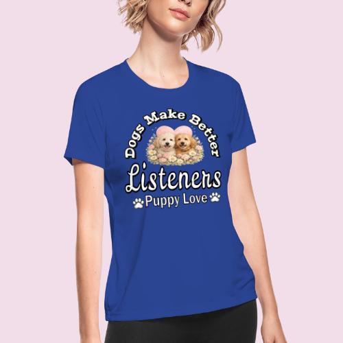 Dogs Make Better Listeners - Women's Moisture Wicking Performance T-Shirt