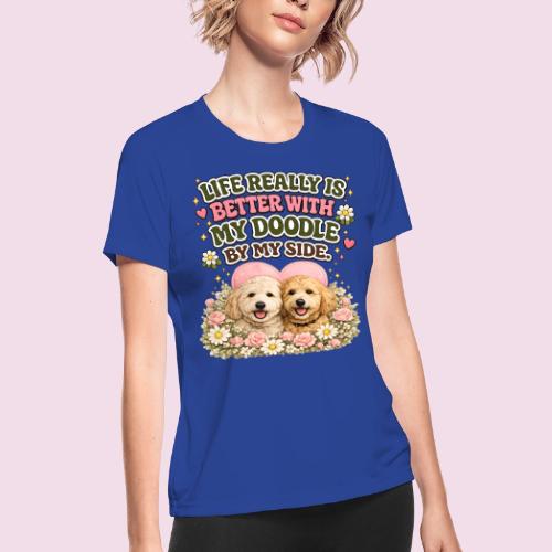 Life Really Is Better With My Doodle By My Side - Women's Moisture Wicking Performance T-Shirt