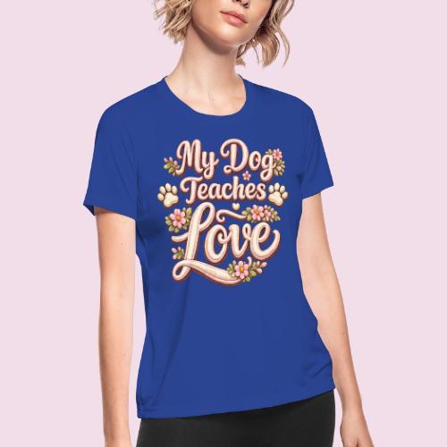 My Dog Teaches Love Faux Embroidery Style - Women's Moisture Wicking Performance T-Shirt