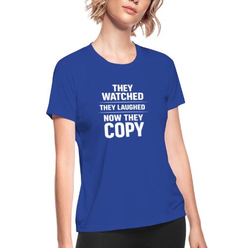 They Watched They Laughed Now They Copy Tee - Women's Moisture Wicking Performance T-Shirt