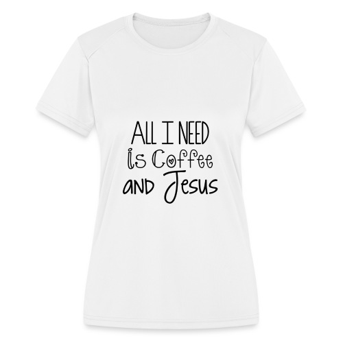 All I need is Coffee & Jesus - Women's Moisture Wicking Performance T-Shirt
