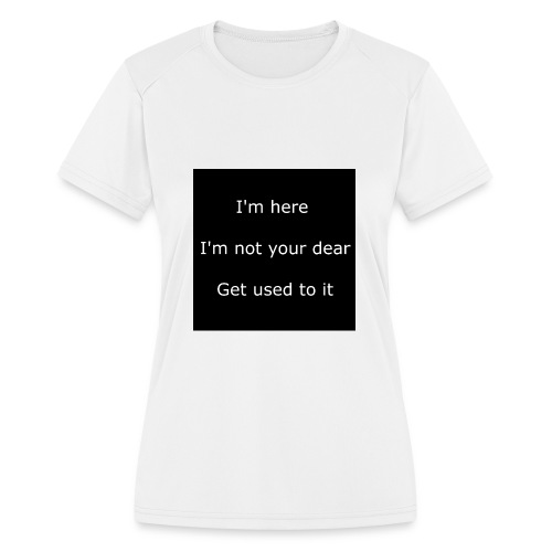 I'M HERE, I'M NOT YOUR DEAR, GET USED TO IT. - Women's Moisture Wicking Performance T-Shirt