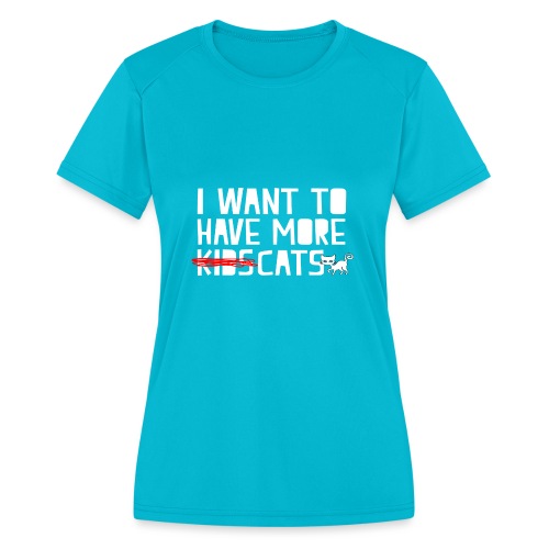 i want to have more kids cats - Women's Moisture Wicking Performance T-Shirt