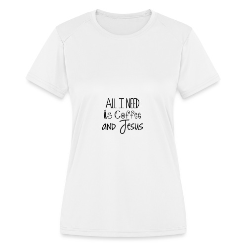 All I need is Coffee & Jesus - Women's Moisture Wicking Performance T-Shirt