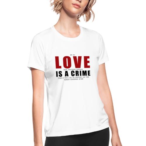 If LOVE is a CRIME - I'm a criminal - Women's Moisture Wicking Performance T-Shirt