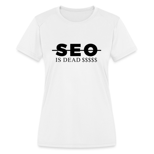 SEO is Dead (and we keep making money) - Women's Moisture Wicking Performance T-Shirt