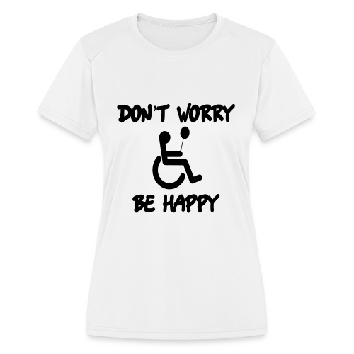 don't worry, be happy in your wheelchair. Humor - Women's Moisture Wicking Performance T-Shirt