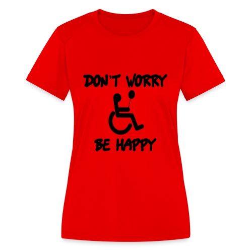 don't worry, be happy in your wheelchair. Humor - Women's Moisture Wicking Performance T-Shirt