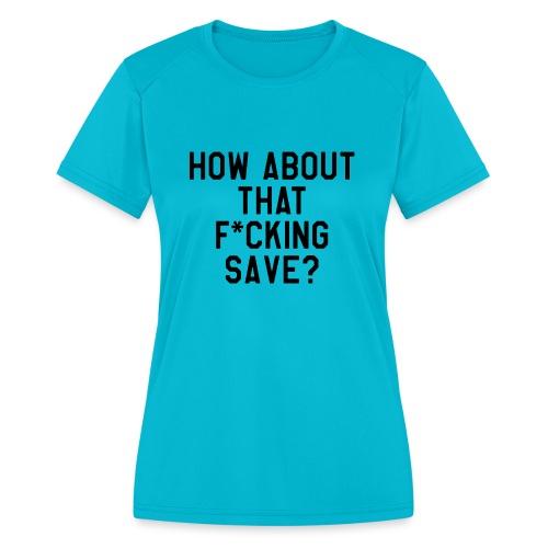 How About That F–ing Save (Simple/BlackPrint) - Women's Moisture Wicking Performance T-Shirt