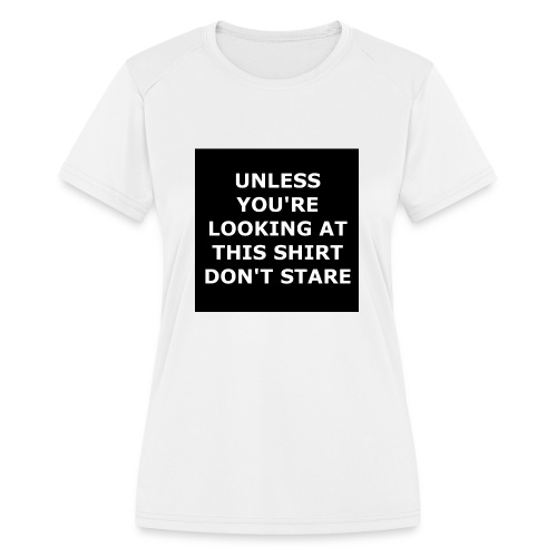 UNLESS YOU'RE LOOKING AT THIS SHIRT, DON'T STARE - Women's Moisture Wicking Performance T-Shirt