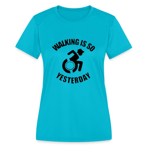 Walking is so yesterday. wheelchair humor - Women's Moisture Wicking Performance T-Shirt