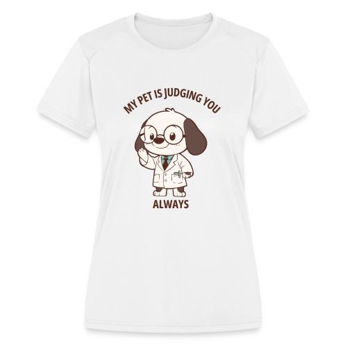 My Pet Is Judging You Always T-Shirt | Sarcastic C - Women's Moisture Wicking Performance T-Shirt