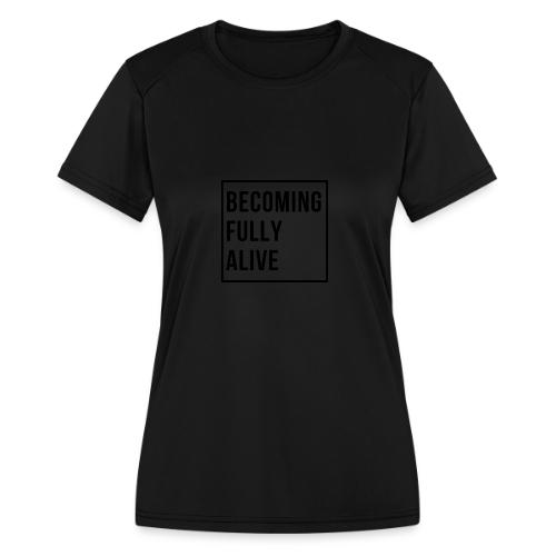 Becoming Fully Alive (in Black) - Women's Moisture Wicking Performance T-Shirt