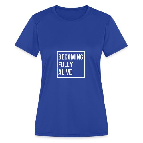 Becoming Fully Alive - Women's Moisture Wicking Performance T-Shirt