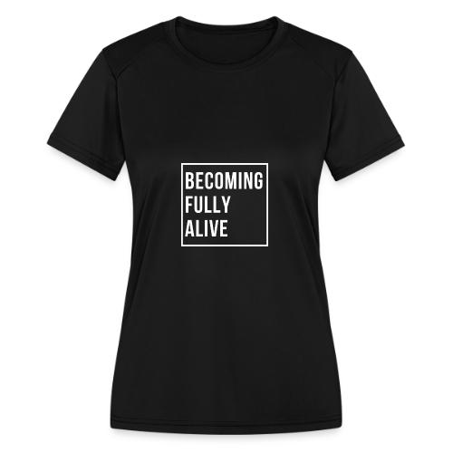 Becoming Fully Alive - Women's Moisture Wicking Performance T-Shirt
