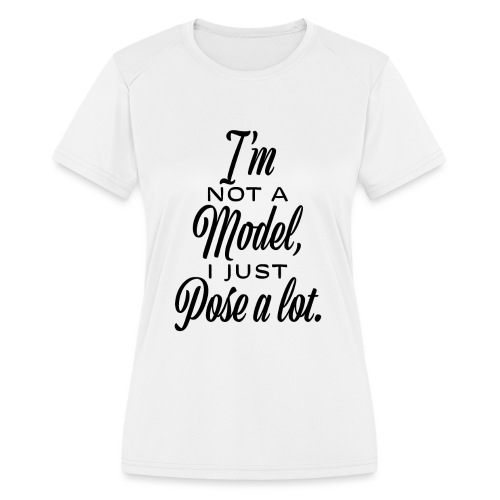I'm not a model, I just pose a lot. - Women's Moisture Wicking Performance T-Shirt