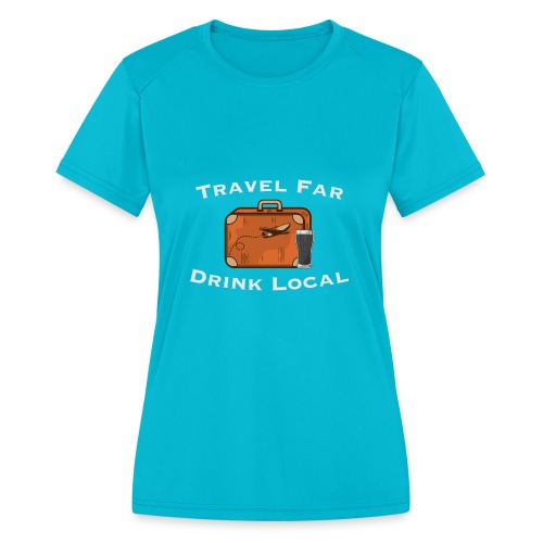 Travel Far Drink Local - Light Lettering - Women's Moisture Wicking Performance T-Shirt