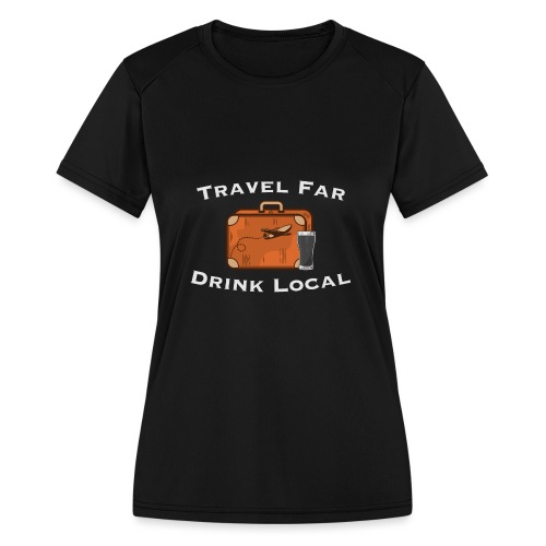 Travel Far Drink Local - Light Lettering - Women's Moisture Wicking Performance T-Shirt