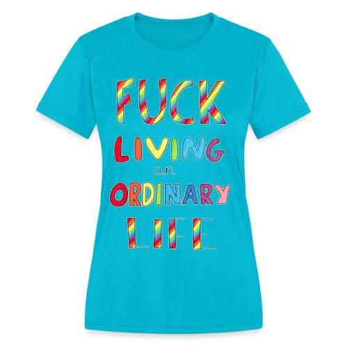 Fuck Living An Ordinary Life - Women's Moisture Wicking Performance T-Shirt
