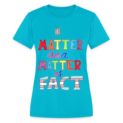 I Matter as a Matter of Fact - Women's Moisture Wicking Performance T-Shirt