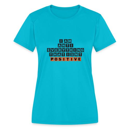 I Am Anti Everything That Isnt Positive - Women's Moisture Wicking Performance T-Shirt