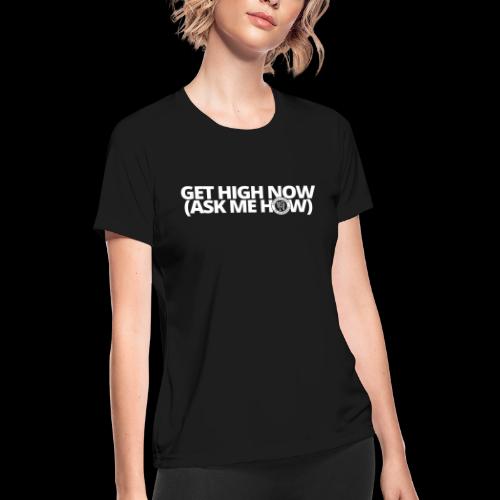 GET HIGH NOW (ask me how) - Women's Moisture Wicking Performance T-Shirt