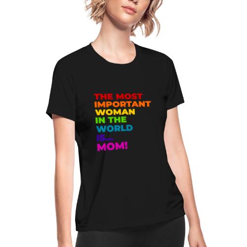 Mom: The Most Important Woman in the World - Women's Moisture Wicking Performance T-Shirt