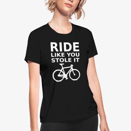ride like you stole it - bicycle - Women's Moisture Wicking Performance T-Shirt