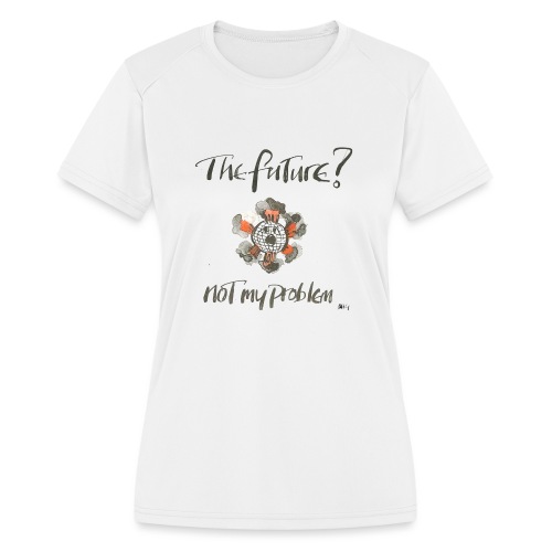 The Future not my problem - Women's Moisture Wicking Performance T-Shirt