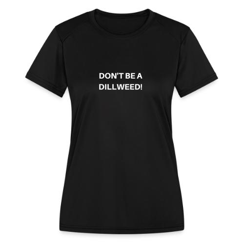 DON'T BE A DILLWEED - Women's Moisture Wicking Performance T-Shirt