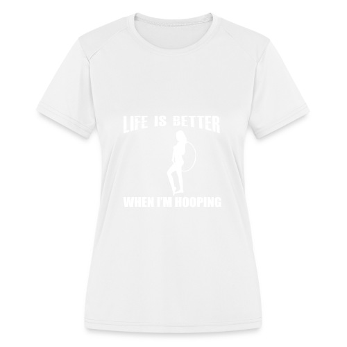 Life is Better When I'm Hooping - Women's Moisture Wicking Performance T-Shirt