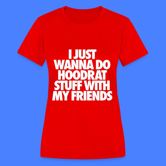 I Just Wanna Do Hoodrat Stuff With My Friends Womens Moisture Wicking Performance T Shirt Stay Fly Clothing