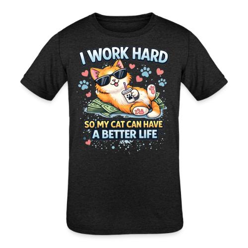 I Work Hard So My Cat Can Have a Better Life - Kids' Tri-Blend T-Shirt