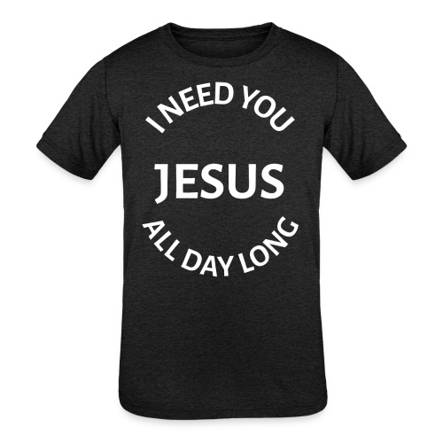 I NEED YOU JESUS ALL DAY LONG - Kids' Tri-Blend T-Shirt