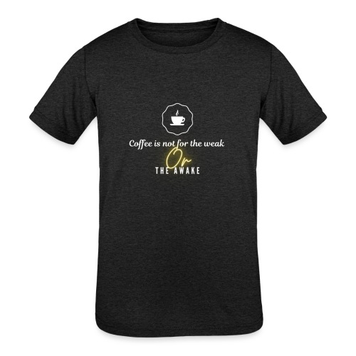 Coffee is not for the weak OR THE AWAKE - Kids' Tri-Blend T-Shirt